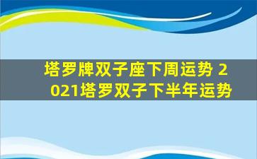 塔罗牌双子座下周运势 2021塔罗双子下半年运势